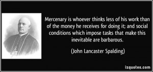 Mercenary is whoever thinks less of his work than of the money he ...