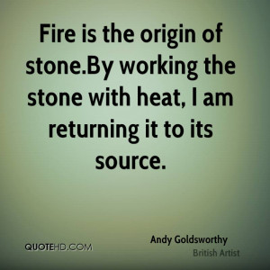 Fire is the origin of stone.By working the stone with heat, I am ...