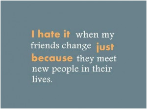 hate it when my friends change just because they meet new people in ...