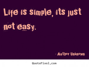 Life is simple, its just not easy. Author Unknown famous life quote