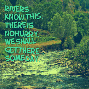 Quotes Picture: rivers know this: there is no hurry we shall get there ...