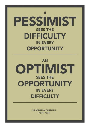 ... Optimist sees the opportunity in every difficulty - Winston Churchill