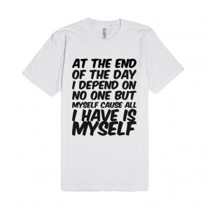 ... of the day I depend on no one but myself cause all I have is MYSELF