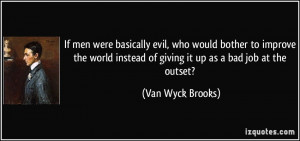 ... instead of giving it up as a bad job at the outset? - Van Wyck Brooks