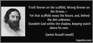 Truth forever on the scaffold, Wrong forever on the throne,— Yet ...