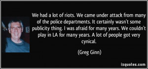 We had a lot of riots. We came under attack from many of the police ...