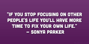 ... life you’ll have more time to fix your own life.” – Sonya Parker