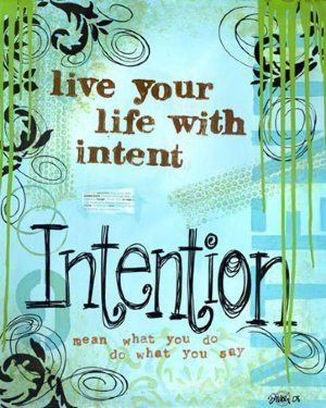 Live your life with intent. Intention. Mean what you do, do what you ...