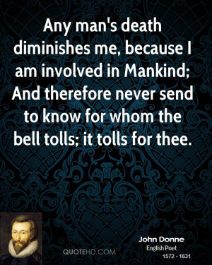 Any man's death diminishes me, because I am involved in Mankind; And ...
