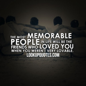 The most memorable people in life will be the friends who loved you ...