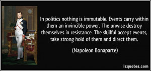politics nothing is immutable. Events carry within them an invincible ...
