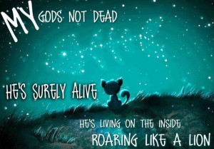 ROWR!!! ^__^ My God's not dead. He's surely alive. - Newsboys