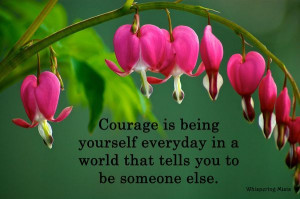 Courage is being yourself everday in a world that tells you to be ...