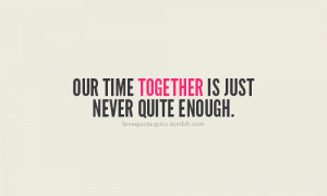 Our time together is just never quite enough.