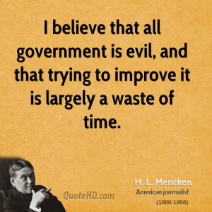 believe that all government is evil, and that trying to improve it ...
