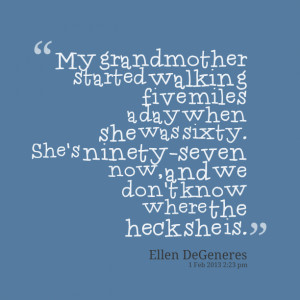 Quotes Picture: my grandmother started walking five miles a day when ...