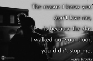 The reason I know you don’t love me, is because the day I walked out ...