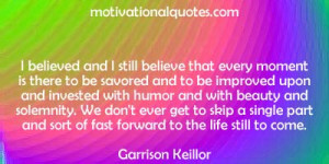 believed and I still believe that every moment is there to be ...