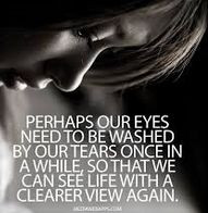 Perhaps our eyes need to be washed by our tears once in awhile so that ...