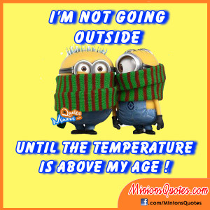 not going outside, until the temperature is above my age!