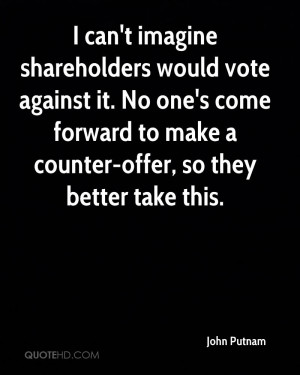 can't imagine shareholders would vote against it. No one's come ...