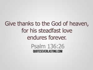 Give thanks to the God of heaven, for his steadfast love endures ...