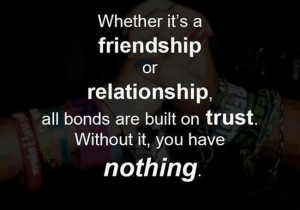 ... , all bonds are built on trust. Without it, you have nothing