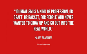 Journalism is a kind of profession, or craft, or racket, for people ...