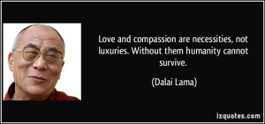 ... , not luxuries. Without them humanity cannot survive. - Dalai Lama