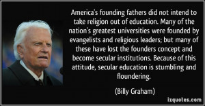 ... , secular education is stumbling and floundering. - Billy Graham