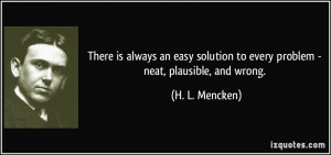 ... to every problem - neat, plausible, and wrong. - H. L. Mencken