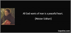 All God wants of man is a peaceful heart. - Meister Eckhart