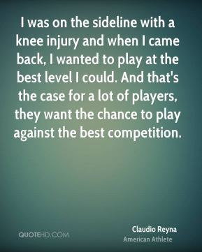 was on the sideline with a knee injury and when I came back, I ...