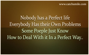Nobody has a Perfect Life - Everybody has their own Problems - Some ...