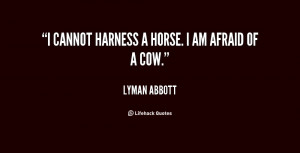 cannot harness a horse. I am afraid of a cow.”