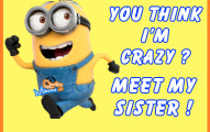 You think I'm crazy? Meet my sister!