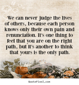 We can never judge the lives of others, because each person knows only ...