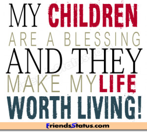 My children are a blessing and they make my life worth living!