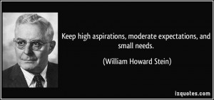 Keep high aspirations, moderate expectations, and small needs ...