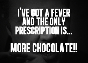 ... ve got a fever and the ONLY the prescription is… MORE chocolate