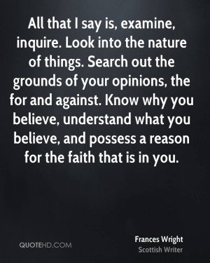 All that I say is, examine, inquire. Look into the nature of things ...