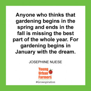 ... year. For gardening begins in January with the dream. -Josephine Nuese