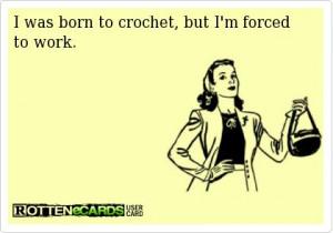 was born to crochet, but I'm forced to work.