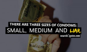 There are three sizes of condoms: Small, Medium and Liar.