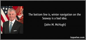 ... is, winter navigation on the Seaway is a bad idea. - John M. McHugh