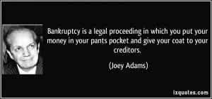 Bankruptcy is a legal proceeding in which you put your money in your ...