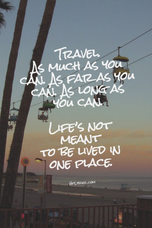 Travel as much as you can. As far as you can. As long as you can.