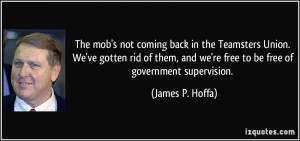 ... and we're free to be free of government supervision. - James P. Hoffa