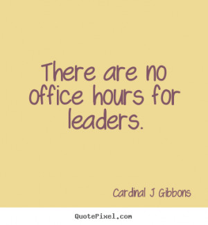 ... no office hours for leaders. Cardinal J Gibbons inspirational quote