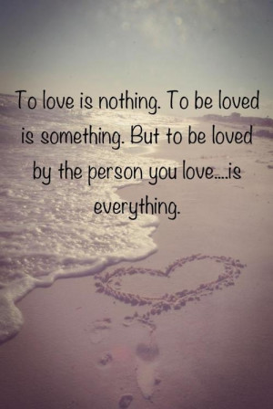 ... to be loved is something but to be loved by the person you love is